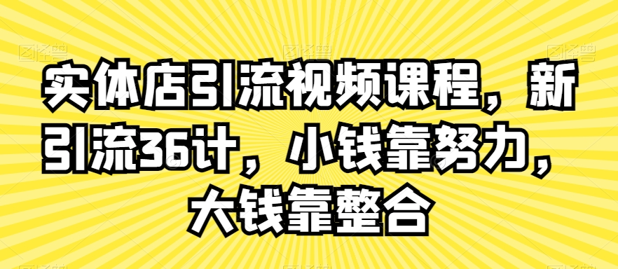 实体店引流视频课程，新引流36计，小钱靠努力，大钱靠整合-升阶有道