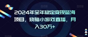 2024年全年稳定变现蓝海项目,烧脑小游戏直播,月入30万+【揭秘】-升阶有道