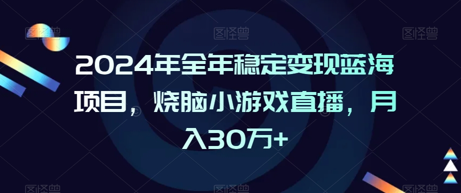 2024年全年稳定变现蓝海项目，烧脑小游戏直播，月入30万+【揭秘】-升阶有道