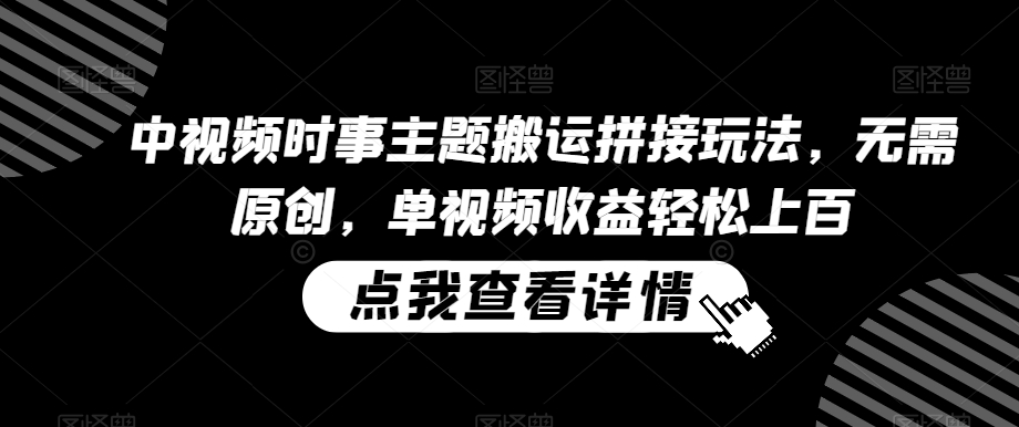 中视频时事主题搬运拼接玩法，无需原创，单视频收益轻松上百【揭秘】-升阶有道