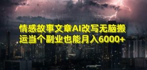 情感故事文章AI改写无脑搬运当个副业也能月入6000+【揭秘】-升阶有道