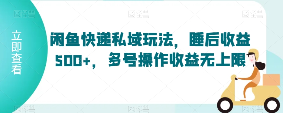 闲鱼快递私域玩法，睡后收益500+，多号操作收益无上限【揭秘】-升阶有道