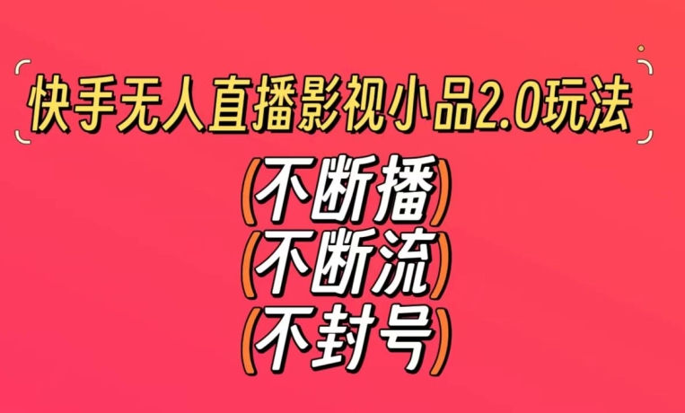 快手无人直播影视小品2.0玩法，不断流，不封号，不需要会剪辑，每天能稳定500-1000+【揭秘】-升阶有道