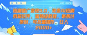 短剧推广变现5.0,免费AI短剧剪辑软件,保姆级教程,条条过原创,可批量操作,日入2000+【揭秘】-升阶有道