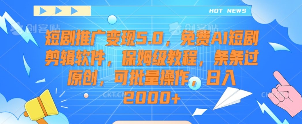 短剧推广变现5.0，免费AI短剧剪辑软件，保姆级教程，条条过原创，可批量操作，日入2000+【揭秘】-升阶有道