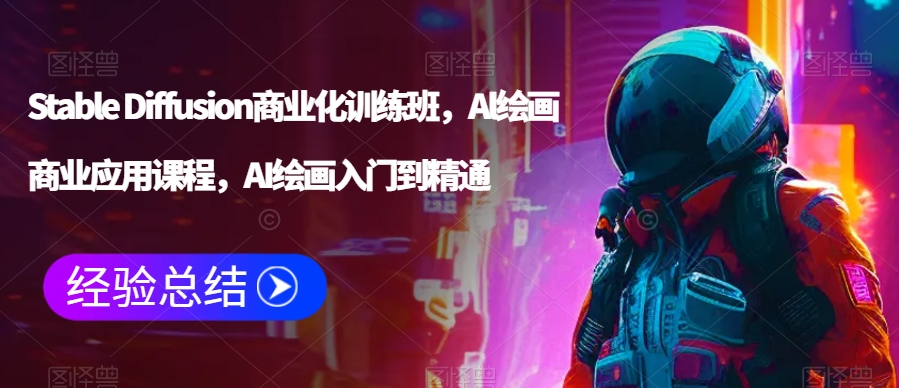 Stable Diffusion商业化训练班，Al绘画商业应用课程，AI绘画入门到精通-升阶有道