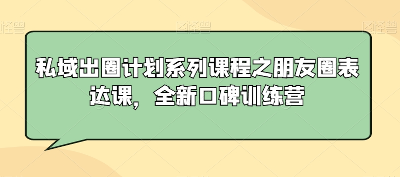 私域出圈计划系列课程之朋友圈表达课，全新口碑训练营-升阶有道