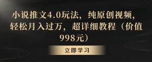 小说推文4.0玩法,纯原创视频,轻松月入过万,超详细教程(价值998元)【揭秘】-升阶有道