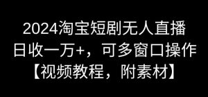 2024淘宝短剧无人直播，日收一万+，可多窗口操作【视频教程，附素材】【揭秘】-升阶有道