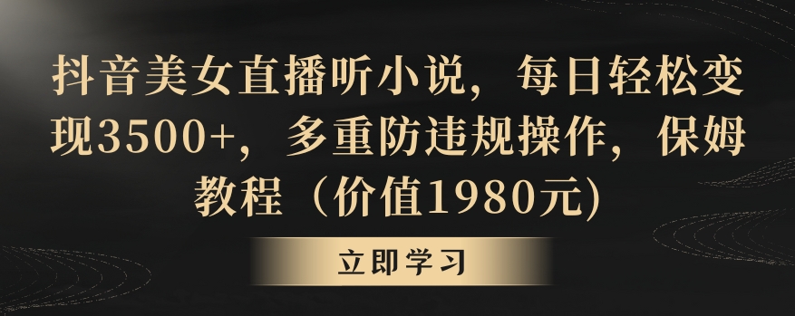 抖音美女直播听小说，每日轻松变现3500+，多重防违规操作，保姆教程（价值1980元)【揭秘】-升阶有道