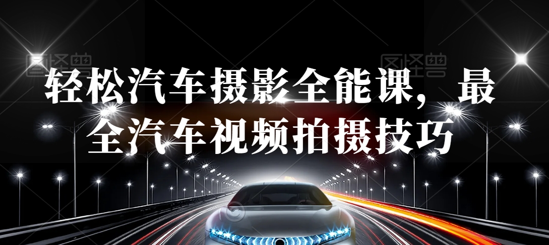 轻松汽车摄影全能课，最全汽车视频拍摄技巧-升阶有道