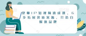 律师IP短视频速成课，6步拓展优质案源，打造自媒体品牌-升阶有道