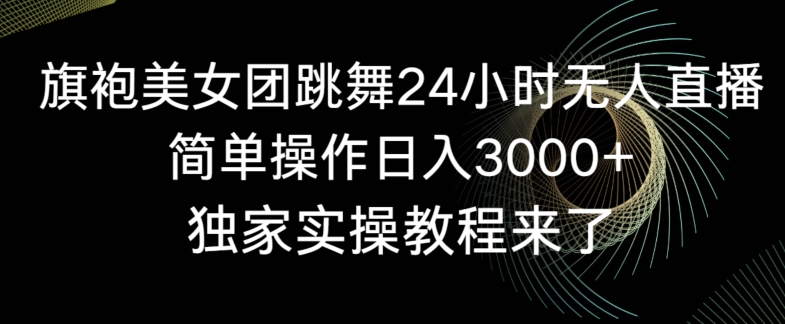 旗袍美女团跳舞24小时无人直播，简单操作日入3000+，独家实操教程来了【揭秘】-升阶有道