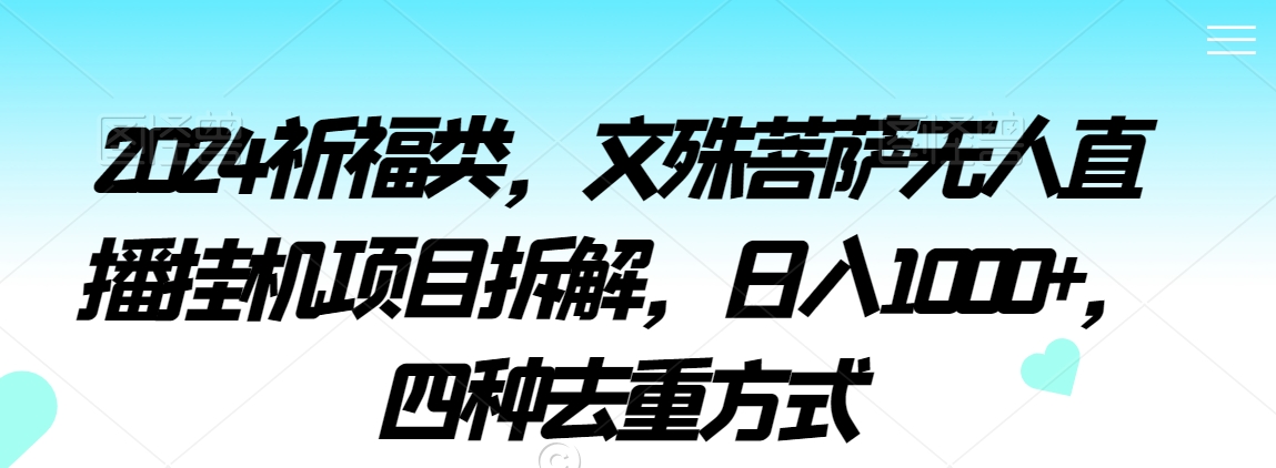 2024祈福类，文殊菩萨无人直播挂机项目拆解，日入1000+，四种去重方式【揭秘】-升阶有道