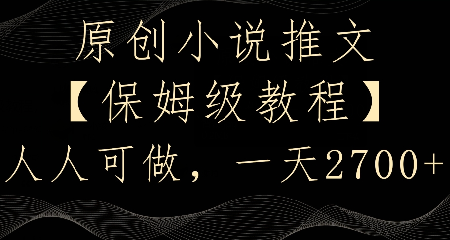 原创小说推文，保姆级教程，人人可做，一天2700【揭秘】-升阶有道