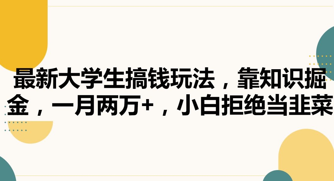 最新大学生搞钱玩法，靠知识掘金，一月两万+，小白拒绝当韭菜【揭秘】-升阶有道