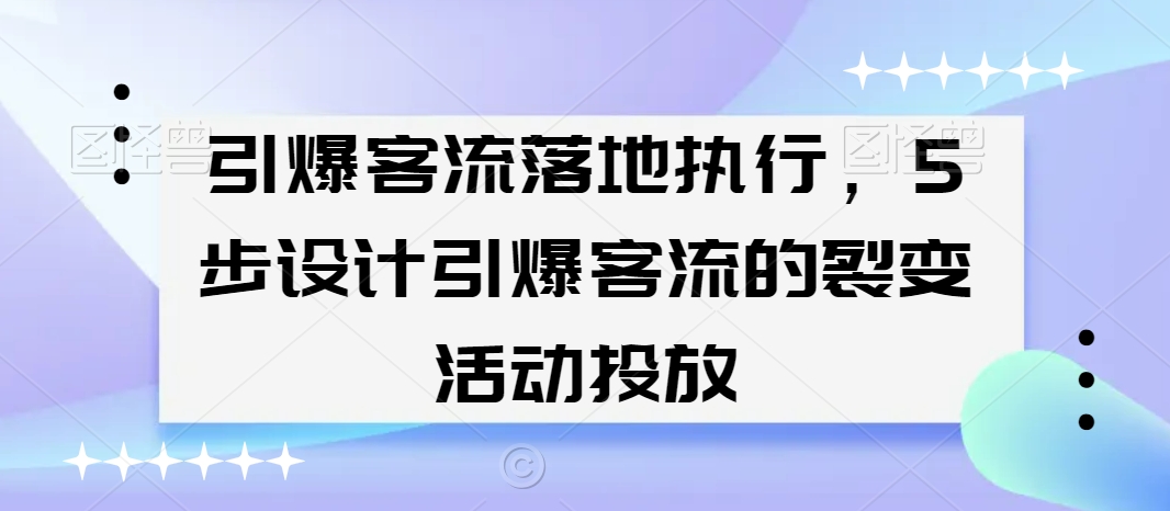 引爆客流落地执行，5步设计引爆客流的裂变活动投放-升阶有道