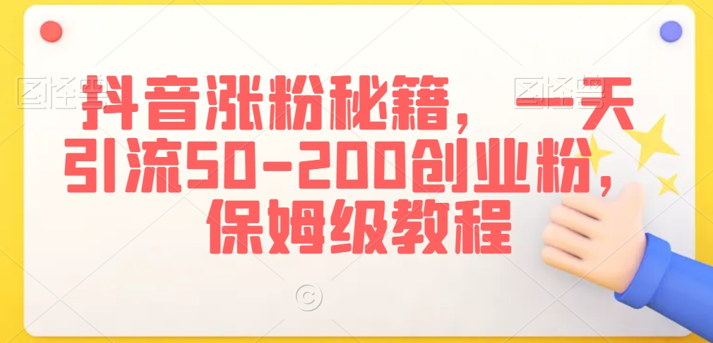 抖音涨粉秘籍，一天引流50-200创业粉，保姆级教程【揭秘】-升阶有道