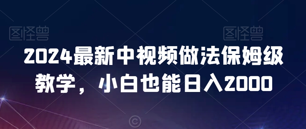 2024最新中视频做法保姆级教学，小白也能日入2000【揭秘】-升阶有道