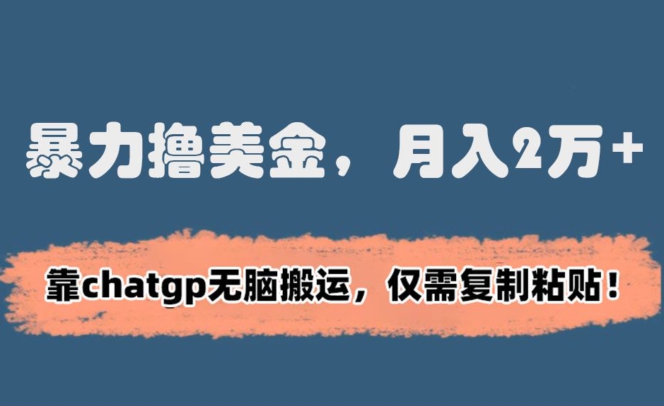 暴力撸美金，月入2万+！靠chatgp无脑搬运，仅需复制粘贴【揭秘】-升阶有道