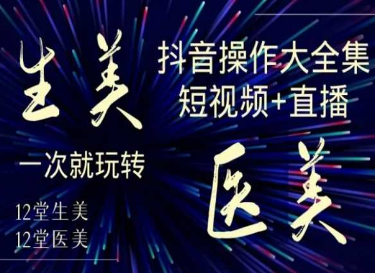 美业全干货·生美·医美抖音操作合集，短视频+直播，一次就玩转-升阶有道