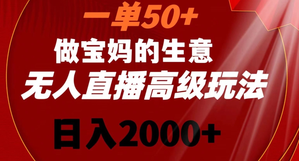 一单50做宝妈的生意，新生儿胎教资料无人直播高级玩法，日入2000+【揭秘】-升阶有道