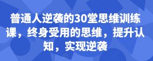 普通人逆袭的30堂思维训练课，​终身受用的思维，提升认知，实现逆袭-升阶有道