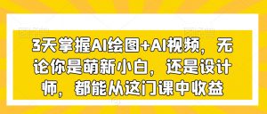 3天掌握AI绘图+AI视频,无论你是萌新小白,还是设计师,都能从这门课中收益-升阶有道