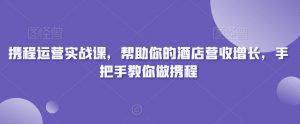 携程运营实战课,帮助你的酒店营收增长,手把手教你做携程-升阶有道