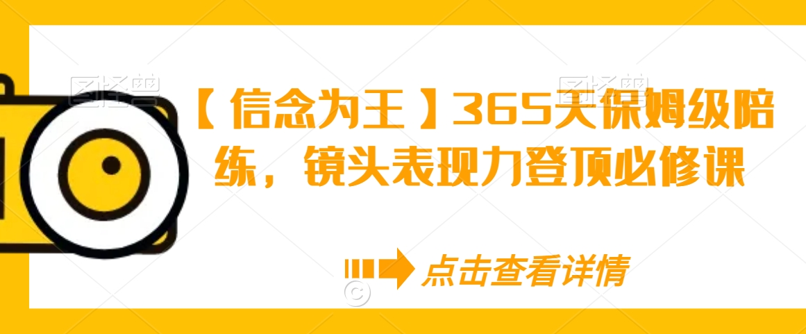 【信念为王】365天保姆级陪练，镜头表现力登顶必修课-升阶有道