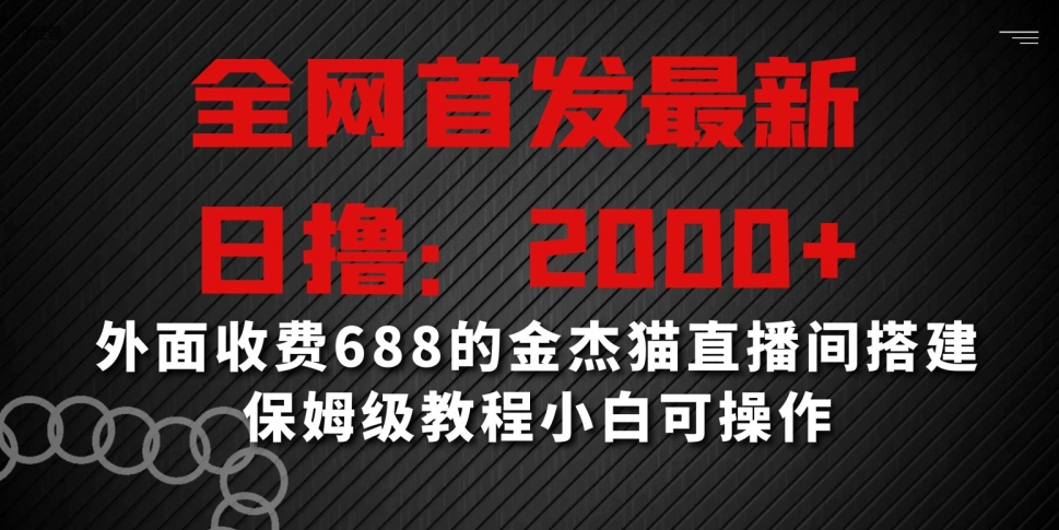 全网首发最新，日撸2000+，外面收费688的金杰猫直播间搭建，保姆级教程小白可操作【揭秘】-升阶有道