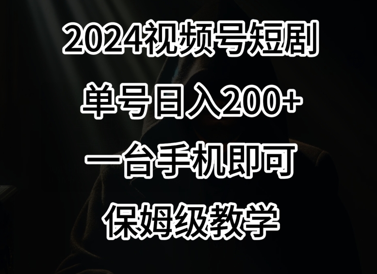 2024风口，视频号短剧，单号日入200+，一台手机即可操作，保姆级教学【揭秘】-升阶有道