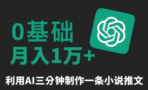 三分钟一条原创爆款小说推文，全程AI制作，无脑矩阵，月入1万+【揭秘】-升阶有道