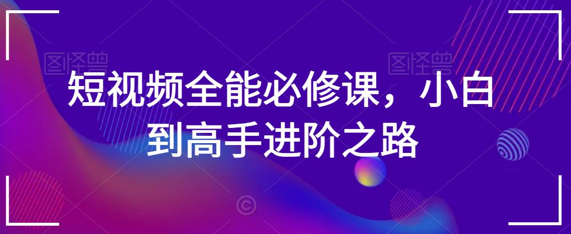 短视频全能必修课，小白到高手进阶之路-升阶有道
