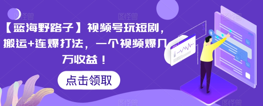 【蓝海野路子】视频号玩短剧，搬运+连爆打法，一个视频爆几万收益【揭秘】-升阶有道