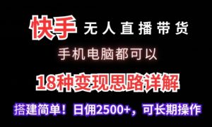 快手无人直播带货，手机电脑都可以，18种变现思路详解，搭建简单日佣2500+【揭秘】-升阶有道