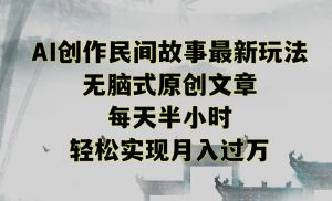 创作民间故事最新玩法,无脑式原创文章,每天半小时,轻松实现月入过万【揭秘】-升阶有道