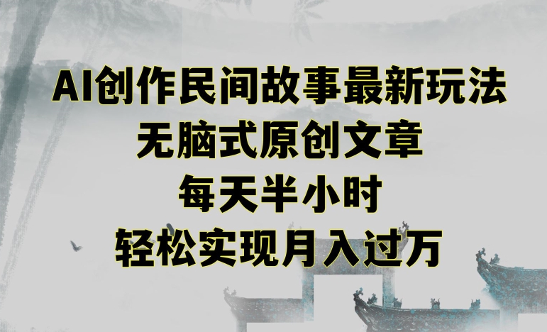 创作民间故事最新玩法，无脑式原创文章，每天半小时，轻松实现月入过万【揭秘】-升阶有道