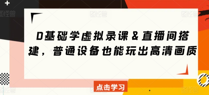 0基础学虚拟录课＆直播间搭建，普通设备也能玩出高清画质-升阶有道