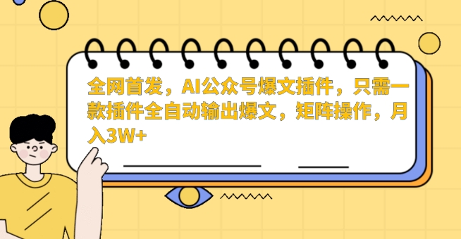 全网首发，AI公众号爆文插件，只需一款插件全自动输出爆文，矩阵操作，月入3W+【揭秘】-升阶有道