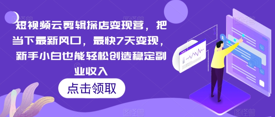 短视频云剪辑探店变现营，把当下最新风口，最快7天变现，新手小白也能轻松创造稳定副业收入-升阶有道