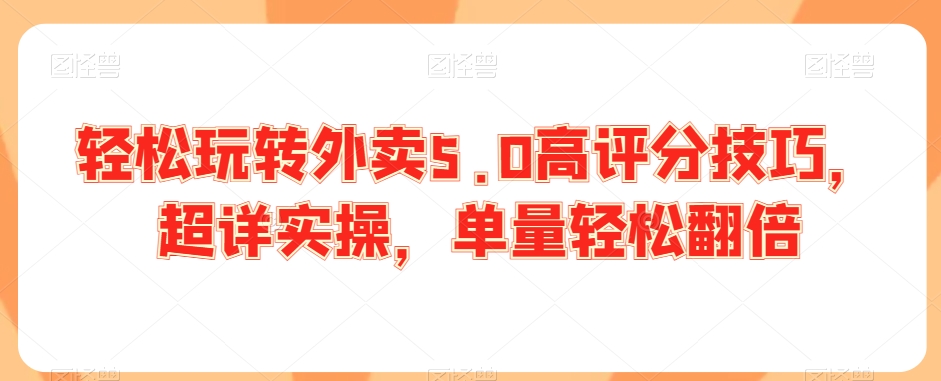 轻松玩转外卖5.0高评分技巧，超详实操，单量轻松翻倍-升阶有道