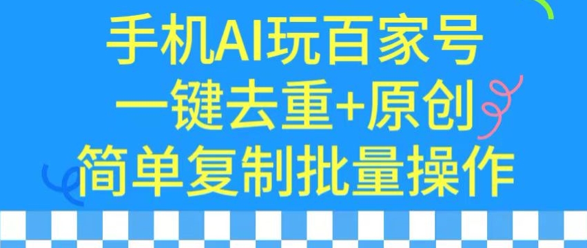 用手机AI玩百家号，一键去重+原创，简单复制批量操作【揭秘】-升阶有道