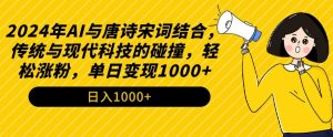 2024年AI与唐诗宋词结合,传统与现代科技的碰撞,轻松涨粉,单日变现1000+【揭秘】-升阶有道
