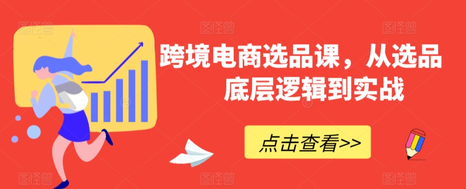 跨境电商选品课，从选品到底层逻辑到实战-升阶有道