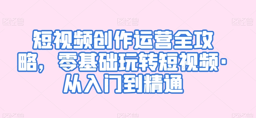 短视频创作运营全攻略，零基础玩转短视频·从入门到精通-升阶有道