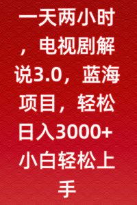 一天两小时,电视剧解说3.0,蓝海项目,轻松日入3000+小白轻松上手【揭秘】-升阶有道
