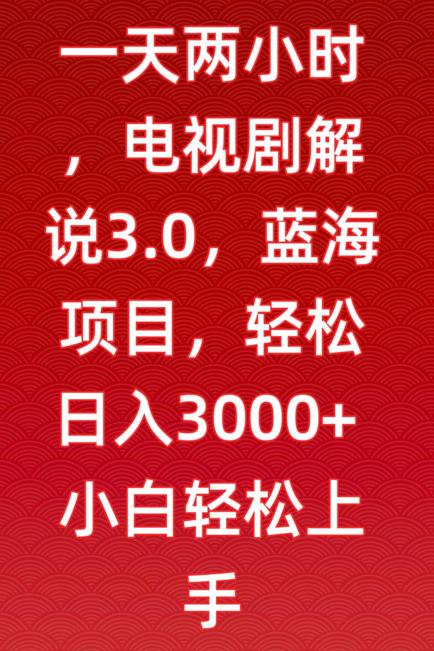 一天两小时，电视剧解说3.0，蓝海项目，轻松日入3000+小白轻松上手【揭秘】-升阶有道