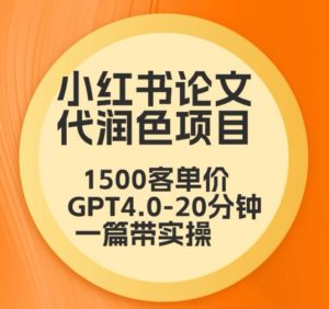 毕业季小红书论文代润色项目，本科1500，专科1200，高客单GPT4.0-20分钟一篇带实操【揭秘】-升阶有道