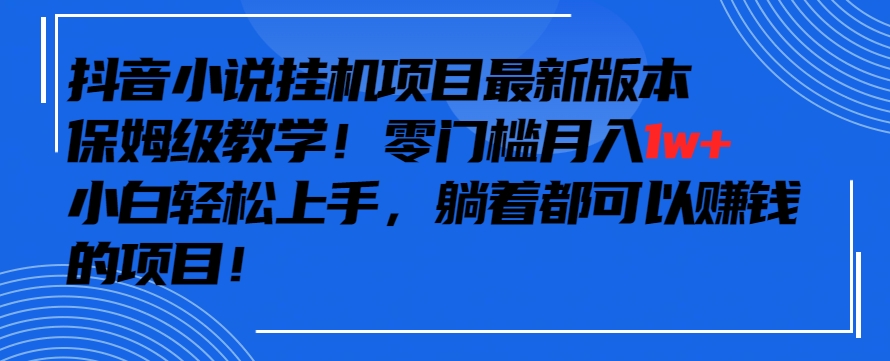 抖音最新小说挂机项目，保姆级教学，零成本月入1w+，小白轻松上手【揭秘】-升阶有道
